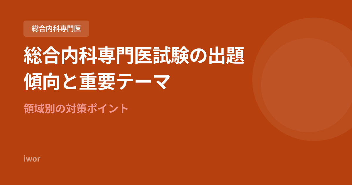 総合内科専門医試験の出題傾向と重要テーマ｜領域別の対策ポイント